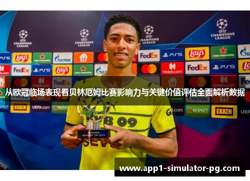 从欧冠临场表现看贝林厄姆比赛影响力与关键价值评估全面解析数据 从欧冠临场表现看贝林厄姆比赛影响力与关键价值评估全面解析数据