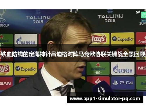 铁血防线的定海神针吕迪格对阵马竞欧协联关键战全景回顾
