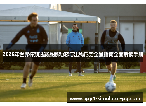2026年世界杯预选赛最新动态与出线形势全景指南全面解读手册