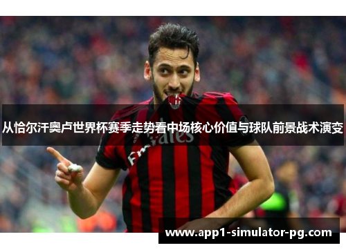 从恰尔汗奥卢世界杯赛季走势看中场核心价值与球队前景战术演变