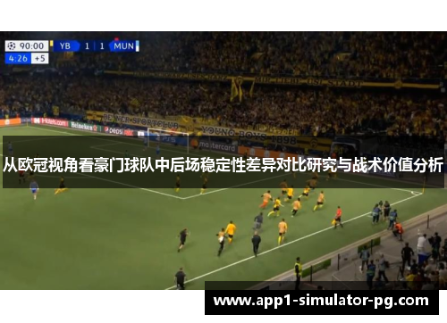 从欧冠视角看豪门球队中后场稳定性差异对比研究与战术价值分析 从欧冠视角看豪门球队中后场稳定性差异对比研究与战术价值分析