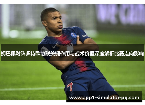 姆巴佩对阵多特欧协联关键作用与战术价值深度解析比赛走向影响