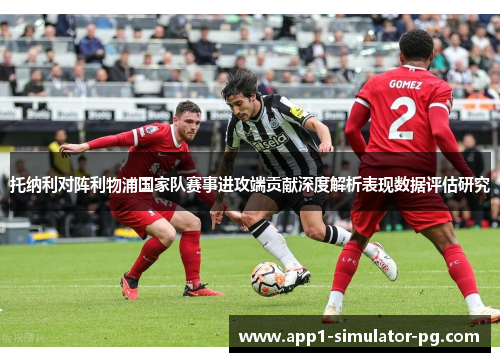 托纳利对阵利物浦国家队赛事进攻端贡献深度解析表现数据评估研究