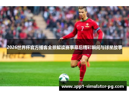 2026世界杯官方播客全景解读赛事幕后精彩瞬间与球星故事