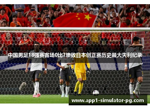 中国男足18强赛客场0比7惨败日本创正赛历史最大失利纪录