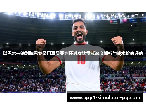 以巴尔韦德对阵巴黎圣日耳曼亚洲杯进攻端贡献深度解析与战术价值评估 以巴尔韦德对阵巴黎圣日耳曼亚洲杯进攻端贡献深度解析与战术价值评估