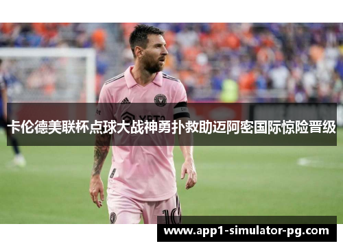 卡伦德美联杯点球大战神勇扑救助迈阿密国际惊险晋级