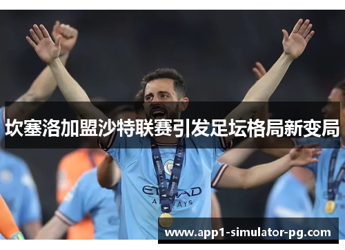 坎塞洛加盟沙特联赛引发足坛格局新变局