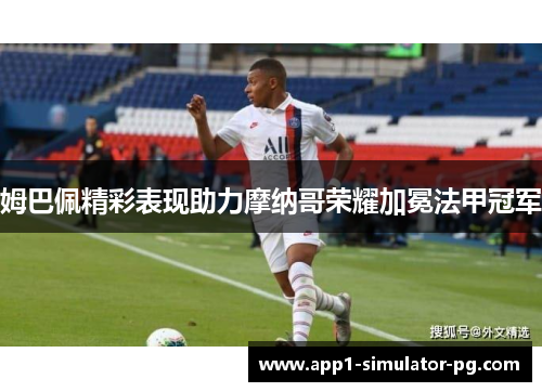 姆巴佩精彩表现助力摩纳哥荣耀加冕法甲冠军 姆巴佩精彩表现助力摩纳哥荣耀加冕法甲冠军