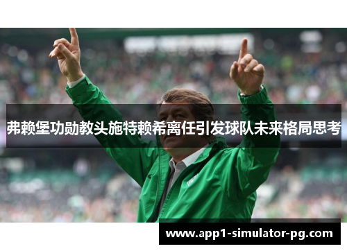 弗赖堡功勋教头施特赖希离任引发球队未来格局思考