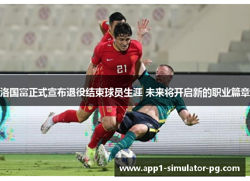 洛国富正式宣布退役结束球员生涯 未来将开启新的职业篇章