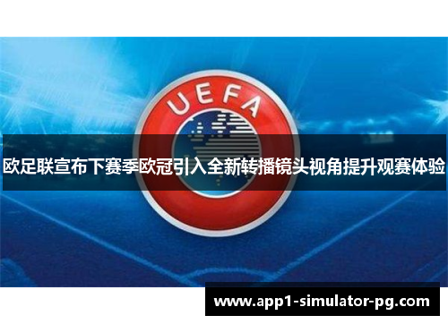 欧足联宣布下赛季欧冠引入全新转播镜头视角提升观赛体验
