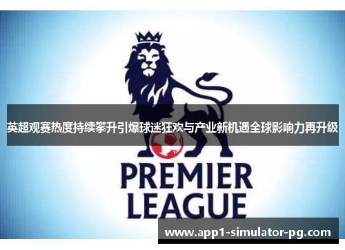 英超观赛热度持续攀升引爆球迷狂欢与产业新机遇全球影响力再升级 英超观赛热度持续攀升引爆球迷狂欢与产业新机遇全球影响力再升级
