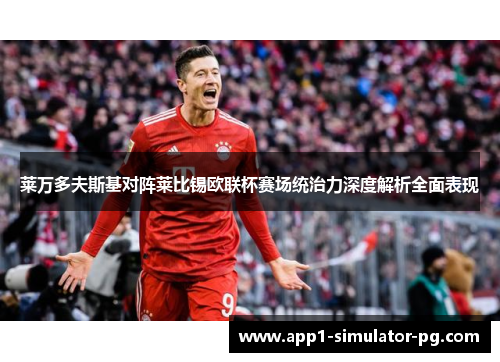 莱万多夫斯基对阵莱比锡欧联杯赛场统治力深度解析全面表现