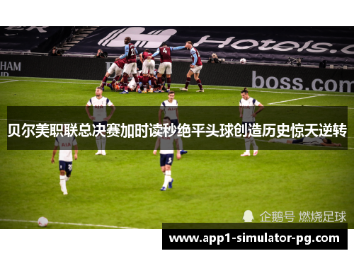 贝尔美职联总决赛加时读秒绝平头球创造历史惊天逆转