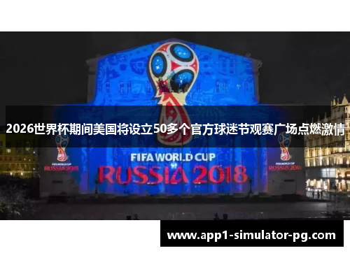 2026世界杯期间美国将设立50多个官方球迷节观赛广场点燃激情