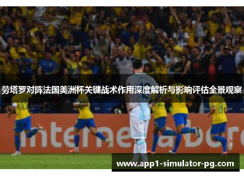 劳塔罗对阵法国美洲杯关键战术作用深度解析与影响评估全景观察