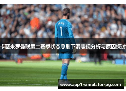 卡塞米罗曼联第二赛季状态急剧下滑表现分析与原因探讨