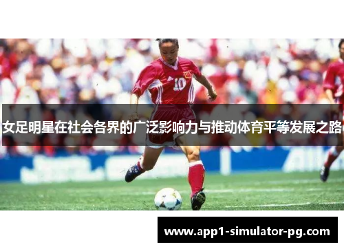 女足明星在社会各界的广泛影响力与推动体育平等发展之路