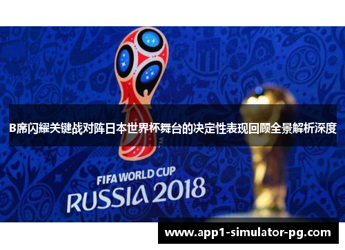 B席闪耀关键战对阵日本世界杯舞台的决定性表现回顾全景解析深度