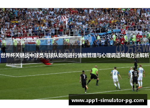 世界杯关键战中球员与球队如何进行情绪管理与心理调适策略方法解析