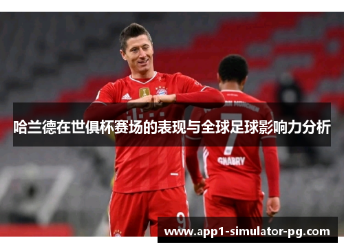 哈兰德在世俱杯赛场的表现与全球足球影响力分析