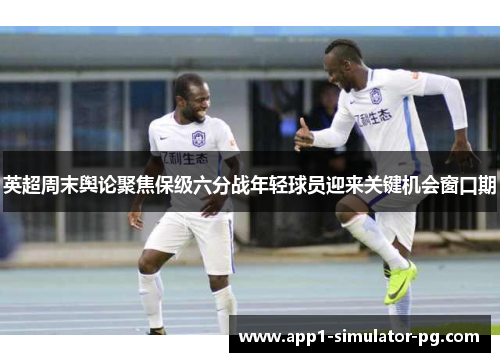 英超周末舆论聚焦保级六分战年轻球员迎来关键机会窗口期