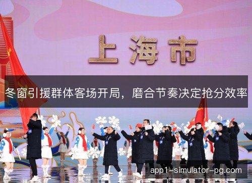 冬窗引援群体客场开局，磨合节奏决定抢分效率